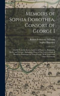 Produktbild: Memoirs of Sophia Dorothea, Consort of George I: Chiefly From the Secret Archives of Hanover, Brunswick, Berlin, and Vienna: Including a Diary of the