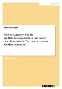 Produktbild: Welche Aufgaben hat die Welthandelsorganisation und worin bestehen aktuelle Themen der neuen Welthandelsrunde?