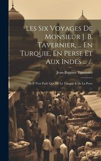 Produktbild: Les Six Voyages De Monsieur J. B. Tavernier, ... En Turquie, En Perse Et Aux Indes ... /.: O&ugrave; Il N'est Parl&eacute; Que De La Turquie & De La Perse