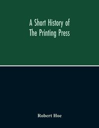Produktbild: A Short History Of The Printing Press And Of The Improvements In Printing Machinery From The Time Of Gutenberg Up To The Present Day