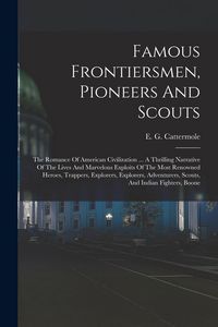 Produktbild: Famous Frontiersmen, Pioneers And Scouts: The Romance Of American Civilization ... A Thrilling Narrative Of The Lives And Marvelous Exploits Of The Mo