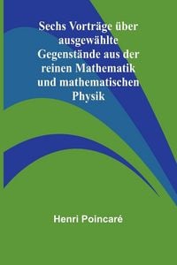Produktbild: Sechs Vortr&auml;ge &uuml;ber ausgew&auml;hlte Gegenst&auml;nde aus der reinen Mathematik und mathematischen Physik