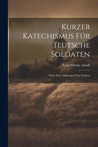 Produktbild: Kurzer Katechismus F&uuml;r Teutsche Soldaten: Nebst Zwei Anh&auml;ngen Von Liedern