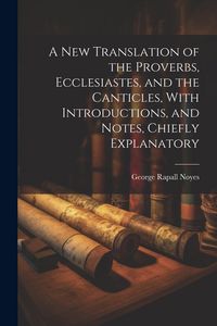 Produktbild: A New Translation of the Proverbs, Ecclesiastes, and the Canticles, With Introductions, and Notes, Chiefly Explanatory