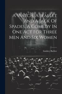 Produktbild: A Watch, A Wallet And A Jack Of Spades, A Comedy In One Act For Three Men And Six Women
