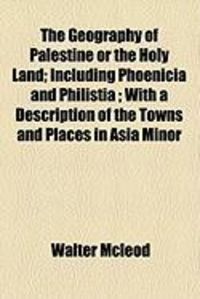 Produktbild: The Geography of Palestine or the Holy Land; Including Phoenicia and Philistia; With a Description of the Towns and Places in Asia Minor