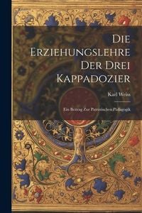 Produktbild: Die Erziehungslehre der Drei Kappadozier: Ein Beitrag zur Patristischen P&auml;dagogik