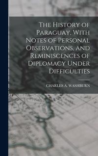 Produktbild: The History of Paraguay, With Notes of Personal Observations, and Reminiscences of Diplomacy Under Difficulties