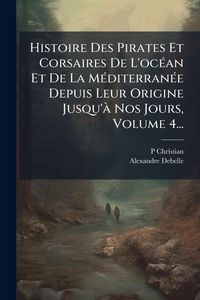 Produktbild: Histoire Des Pirates Et Corsaires De L'oc&Atilde;(c)an Et De La M&Atilde;(c)diterran&Atilde;(c)e Depuis Leur Origine Jusqu'&Atilde; Nos Jours, Volume 4...