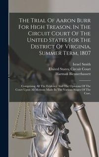 Produktbild: The Trial Of Aaron Burr For High Treason, In The Circuit Court Of The United States For The District Of Virginia, Summer Term, 1807
