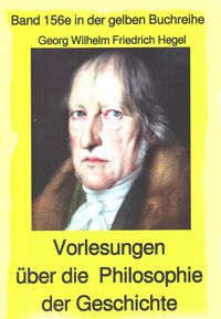 Georg Wilhelm Friedrich Hegel: Philosophie der Geschichte Georg Wilhelm Friedrich Hegel