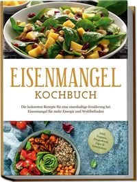 Produktbild: Eisenmangel Kochbuch: Die leckersten Rezepte f&uuml;r eine eisenhaltige Ern&auml;hrung bei Eisenmangel f&uuml;r mehr Energie und Wohlbefinden - inkl. Suppen, Fingerfood, Dips & Getr&auml;nken
