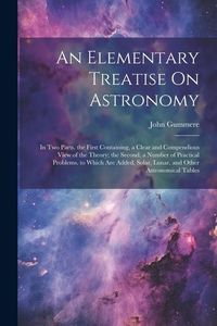 Produktbild: An Elementary Treatise On Astronomy: In Two Parts. the First Containing, a Clear and Compendious View of the Theory; the Second, a Number of Practical