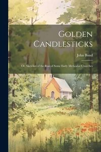 Produktbild: Golden Candlesticks: Or, Sketches of the Rise of Some Early Methodist Churches