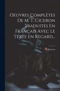 Produktbild: Oeuvres Compl&egrave;tes De M. T. Ciceron Traduites En Fran&ccedil;ais Avec Le Texte En Regard...