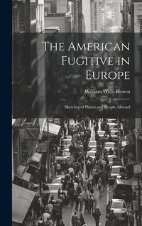 Produktbild: The American Fugitive in Europe: Sketches of Places and People Abroad