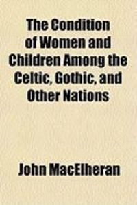 Produktbild: The Condition of Women and Children Among the Celtic, Gothic, and Other Nations