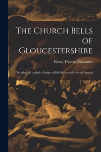 Produktbild: The Church Bells of Gloucestershire: To Which Is Added a Budget of Bell Matters of General Interest