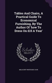 Produktbild: Tables And Chairs, A Practical Guide To Economical Furnishing, By The Author Of 'how To Dress On &pound;15 A Year'