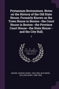 Produktbild: Prytaneum Bostoniense. Notes on the History of the Old State House, Formerly Known as the Town House in Boston--the Court House in Boston--the Province Court House--the State House--and the City Hall;