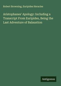 Produktbild: Aristophanes' Apology: Including a Transcript From Euripides, Being the Last Adventure of Balaustion