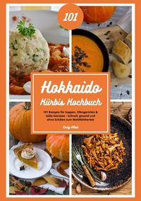 Produktbild: Hokkaido K&uuml;rbis Kochbuch: 101 Rezepte f&uuml;r Suppen, Ofengerichte & s&uuml;&szlig;e Gen&uuml;sse &ndash; Schnell, gesund und ohne Sch&auml;len zum Wohlf&uuml;hlherbst