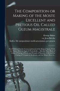 Produktbild: The Composition or Making of the Moste Excellent and Pretious Oil Called Oleum Magistrale: First Published by the Commaundement of the King of Spain,