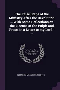 Produktbild: The False Steps of the Ministry After the Revolution ... With Some Reflections on the License of the Pulpit and Press, in a Letter to my Lord ---