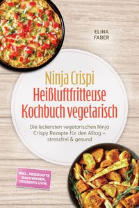 Produktbild: Ninja Crispi Hei&szlig;luftfritteuse Kochbuch vegetarisch: Die leckersten vegetarischen Ninja Crispy Rezepte f&uuml;r den Alltag - stressfrei & gesund - inkl. he