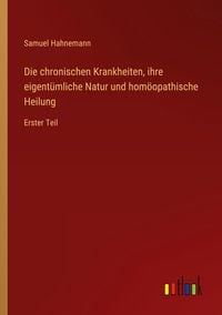 Produktbild: Die chronischen Krankheiten, ihre eigent&uuml;mliche Natur und hom&ouml;opathische Heilung
