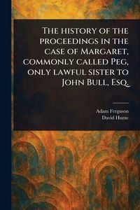 Produktbild: The History of the Proceedings in the Case of Margaret, Commonly Called Peg, Only Lawful Sister to John Bull, Esq.