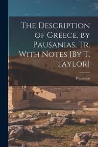 Produktbild: The Description of Greece, by Pausanias, Tr. With Notes [By T. Taylor]