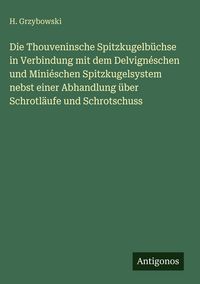 Produktbild: Die Thouveninsche Spitzkugelb&uuml;chse in Verbindung mit dem Delvign&eacute;schen und Mini&eacute;schen Spitzkugelsystem nebst einer Abhandlung &uuml;ber Schrotl&auml;ufe und Sch