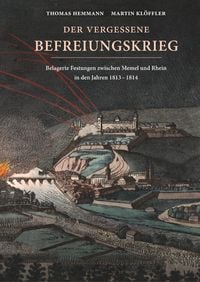 Produktbild: Der vergessene Befreiungskrieg: Belagerte Festungen zwischen Memel und Rhein in den Jahren 1813-1814
