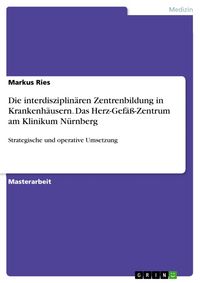 Produktbild: Die interdisziplin&auml;ren Zentrenbildung in Krankenh&auml;usern. Das Herz-Gef&auml;&szlig;-Zentrum am Klinikum N&uuml;rnberg