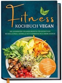Produktbild: Fitness Kochbuch vegan: Die leckersten veganen Rezepte f&uuml;r effektiven Muskelaufbau, schnelle Fettverbrennung und mehr Energie - inkl. 30-Tage-Ern&auml;hrungsplan, Fatburner-Smoothies, Shakes uvm.
