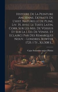 Produktbild: Histoire De La Peinture Ancienne, Extraite De L'hist. Naturelle De Pline, Liv. 35. Avec Le Texte Latin, Corr. Sur Les Mss. De Vossius Et Sur La I. Ed.