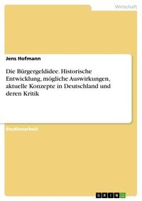 Produktbild: Die B&uuml;rgergeldidee. Historische Entwicklung, m&ouml;gliche Auswirkungen, aktuelle Konzepte in Deutschland und deren Kritik