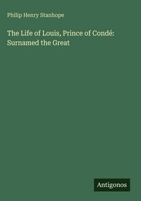 Produktbild: The Life of Louis, Prince of Cond&eacute;: Surnamed the Great