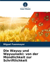 Produktbild: Die Wayuu und Wayuunaiki: von der M&uuml;ndlichkeit zur Schriftlichkeit