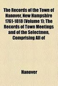 Produktbild: The Records of the Town of Hanover, New Hampshire 1761-1818 (Volume 1); The Records of Town Meetings and of the Selectmen, Comprising All of