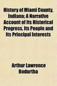 Produktbild: History of Miami County, Indiana; A Narrative Account of Its Historical Progress, Its People and Its Principal Interests