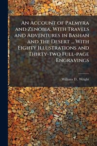 Produktbild: An Account of Palmyra and Zenobia, With Travels and Adventures in Bashan and the Desert ... With Eighty Illustrations and Thirty-two Full-page Engravi