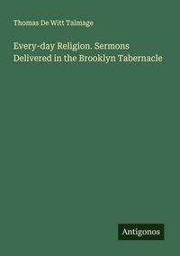 Produktbild: Every-day Religion. Sermons Delivered in the Brooklyn Tabernacle