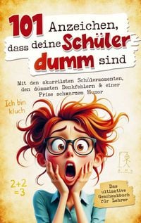 Produktbild: 101 Anzeichen, dass deine Sch&uuml;ler dumm sind: Das ultimative Geschenkbuch f&uuml;r Lehrer