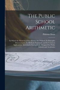 Produktbild: The Public School Arithmetic: in Which the Elements of the Science Are Defined, Its Principles Demonstrated, Its Methods Explained, and Its Common A