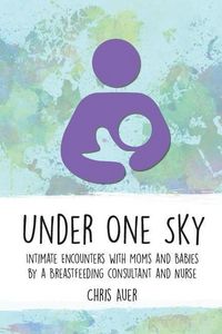 Produktbild: Under One Sky: Intimate Encounters with Moms and Babies by a Breastfeeding Consultant and Nurse