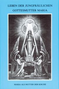 Produktbild: Leben der jungfr&auml;ulichen Gottesmutter Maria. Geheimnisvolle Stadt Gottes / Leben der jungfr&auml;ulichen Gottesmutter Maria