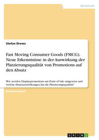 Produktbild: Fast Moving Consumer Goods (FMCG). Neue Erkenntnisse in der Auswirkung der Platzierungsqualit&auml;t von Promotions auf den Absatz