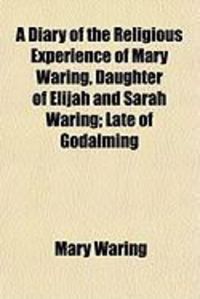 Produktbild: A Diary of the Religious Experience of Mary Waring, Daughter of Elijah and Sarah Waring; Late of Godalming